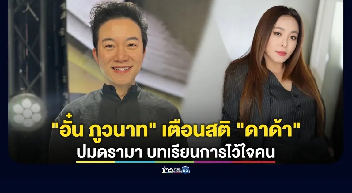 “อั๋น ภูวนาท” ปลอบใจ “ดาด้า” เตือนสติปมดรามา “นานา” ลั่นบทเรียนการไว้ใจคน