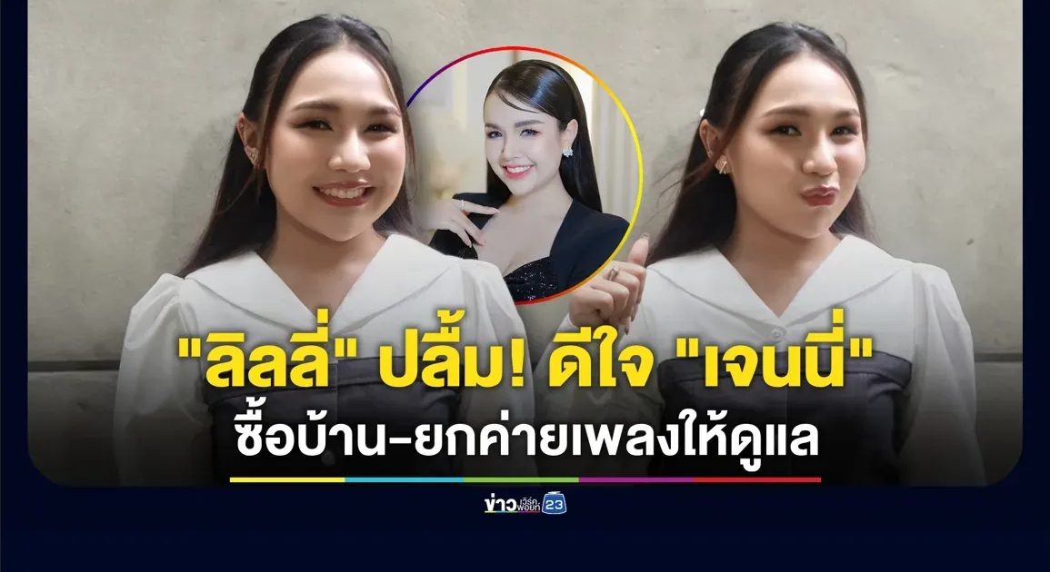“ลิลลี่” ดีใจ “เจนนี่” ซื้อบ้านที่ทุ่งสง-ยกค่ายเพลงให้ดูแล