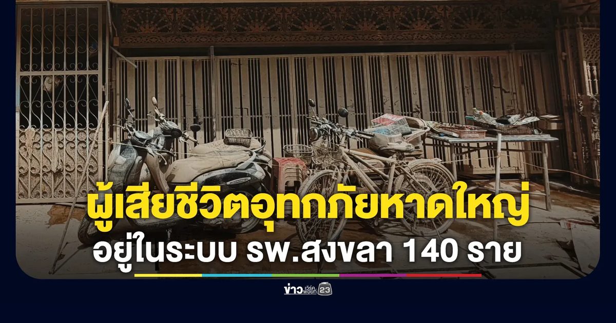 สธ.เผยตัวเลขผู้เสียชีวิตอุทกภัยสงขลาล่าสุด 140 ราย
