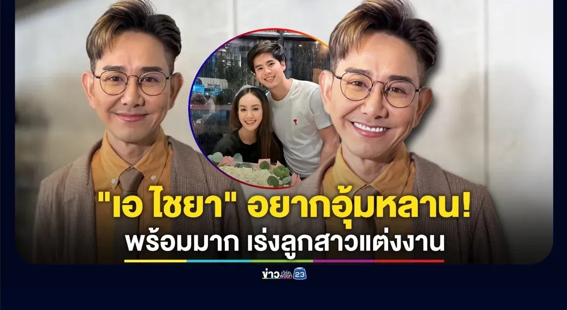 “เอ ไชยา” ลั่นอยากอุ้มหลาน! เร่งลูกสาวให้แต่งงาน มั่นใจเลือกคู่ไม่ผิด