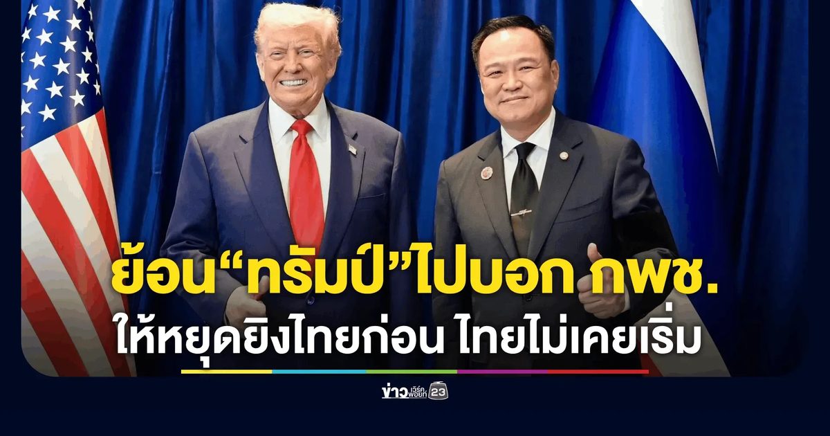 “อนุทิน” ย้อน “ทรัมป์” ไปบอกกัมพูชาให้หยุดยิงไทยก่อน เหตุไทยไม่เคยเริ่ม หลังโว ยุติสงครามได้