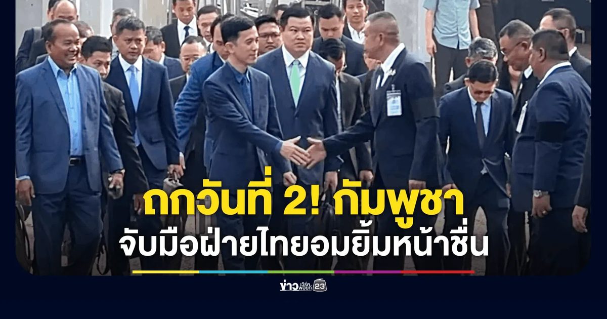 ถกวันที่ 2! GBC ไทย-กัมพูชา กัมพูชามาตามนัด