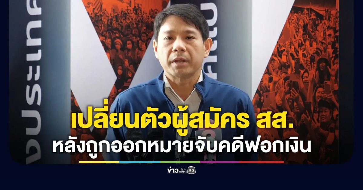 ปชน.แถลงเปลี่ยนตัวผู้สมัคร หลังเจอหมายจับคดีฟอกเงิน
