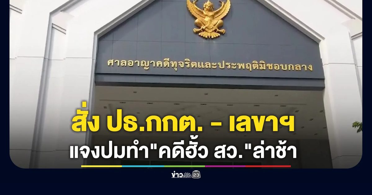 ศาลอาญาคดีทุจริตฯ สั่ง ปธ.กกต. - เลขาฯ และพวกรวม 8 คน ชี้แจงข้อเท็จจริง 10 ข้อ ปมทำ"คดีฮั้ว สว."ล่าช้า