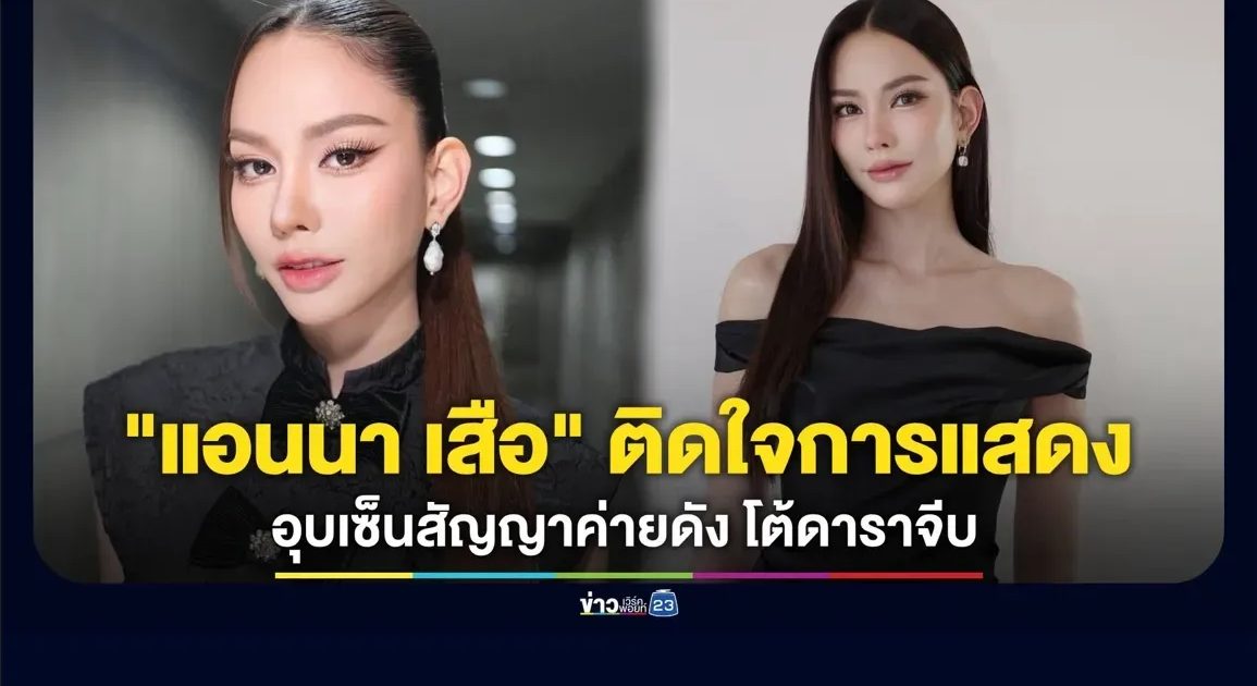 “แอนนา” ติดใจการแสดง อุบเซ็นสัญญาเข้าค่ายดัง โต้มีนักแสดงหนุ่มตามจีบ