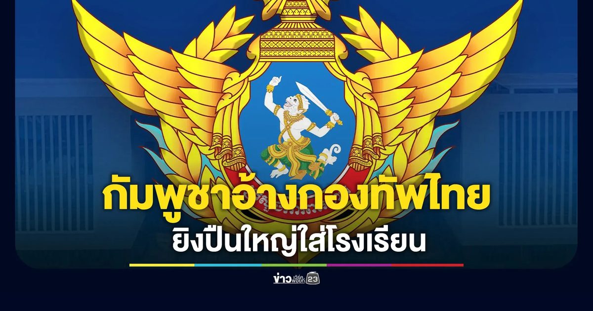 กัมพูชา อ้างกองทัพไทยยิงปืนใหญ่ใส่โรงเรียน