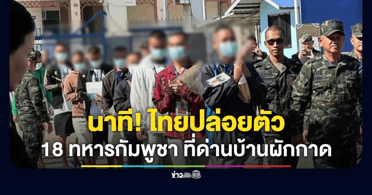 ไทยปล่อยตัว 18 ทหารกัมพูชา ที่ด่านบ้านผักกาด จ.จันทบุรี