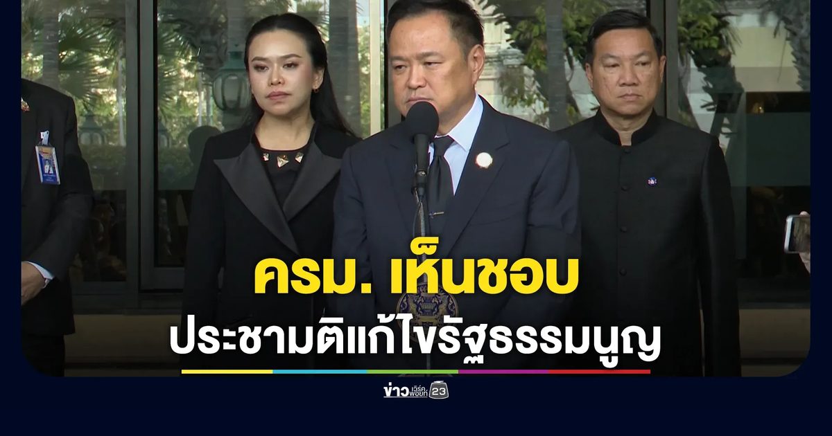"อนุทิน"เผย ครม. เห็นชอบทำประชามติแก้ไขรัฐธรรมนูญฯ
