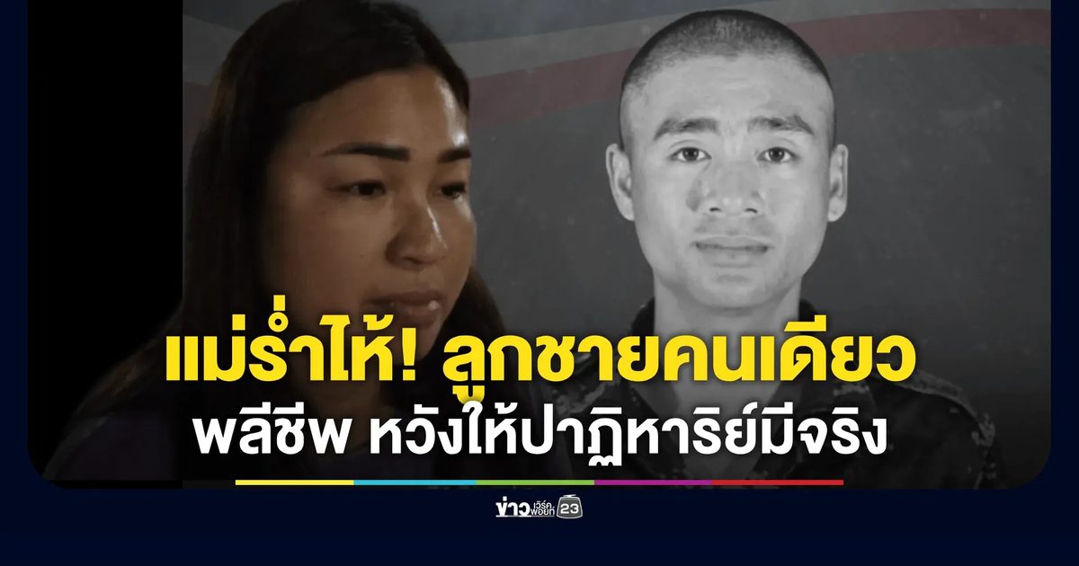 แม่ร่ำไห้พลทหารหนุ่มลูกชายคนเดียว พลีชีพรายที่ 23 ในสมรภูมิบ้านหนองจาน