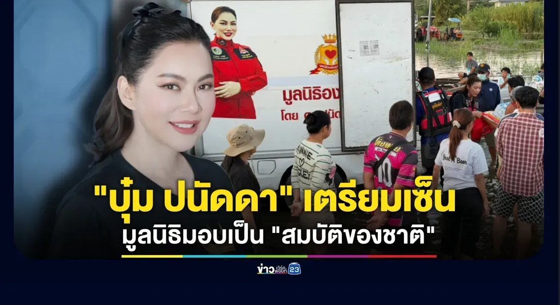 ยอมใจ “บุ๋ม ปนัดดา” เตรียมเซ็นทุกอย่างของมูลนิธิ มอบเป็น “สมบัติของชาติ”