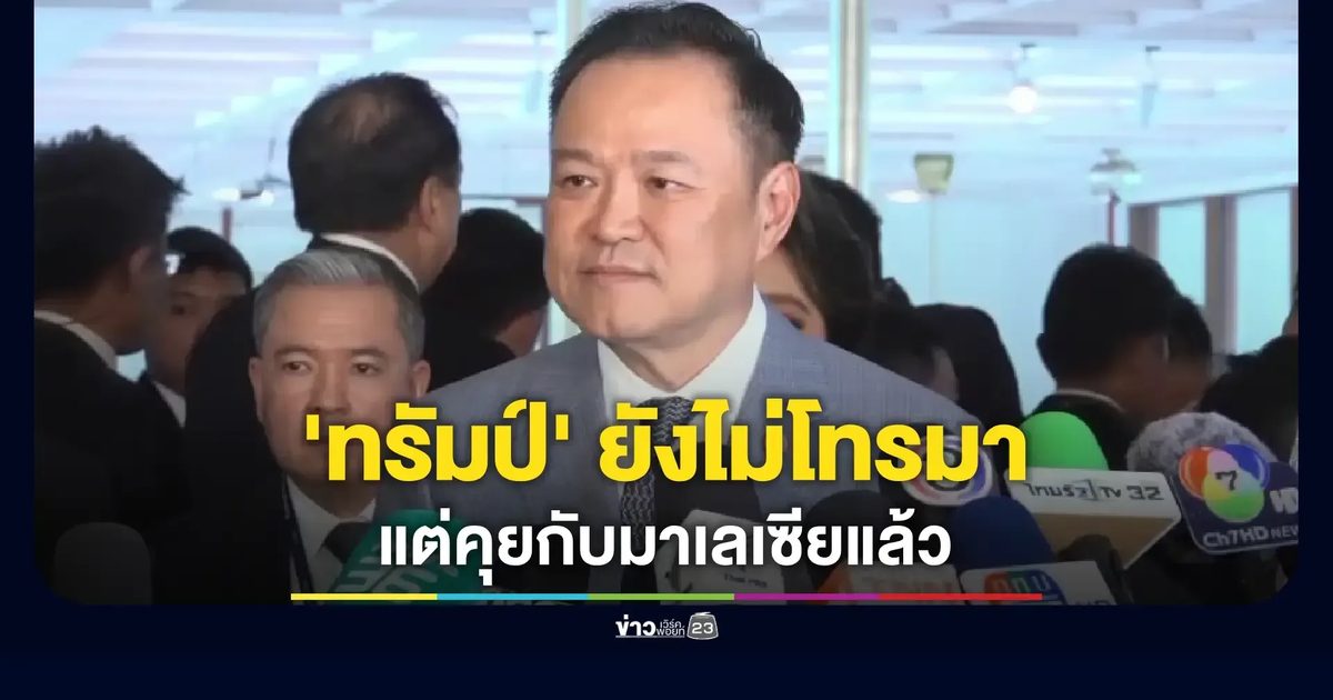 ‘อนุทิน’ ยังไม่ได้รับแจ้งจากหน่วยงาน หลัง ‘ทรัมป์’ ประกาศจะโทรคุยยุติเหตุปะทะชายแดน