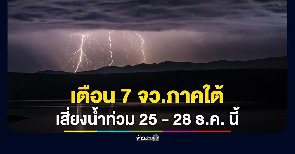 เช็กที่นี่! 7 จว.ภาคใต้ เสี่ยงน้ำท่วม 25 - 28 ธ.ค. นี้