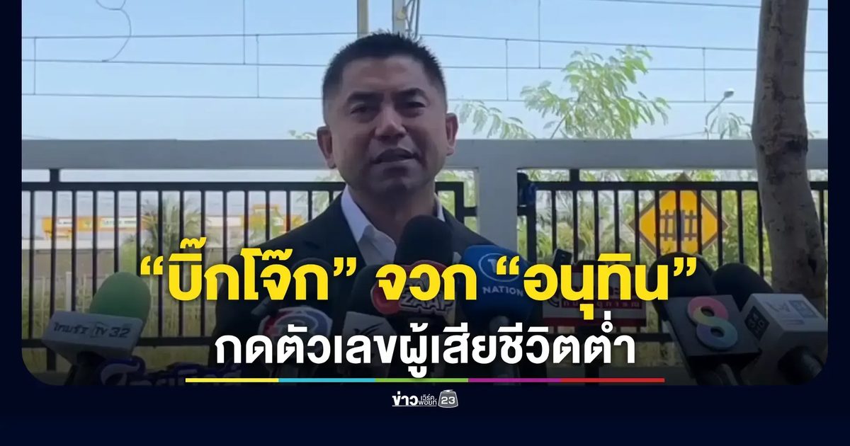 “บิ๊กโจ๊ก” จวก “อนุทิน” กดตัวเลขผู้เสียชีวิตต่ำ-แยกประเภทการเสียชีวิต เพื่อเลี่ยงจ่ายค่าเยียวยา