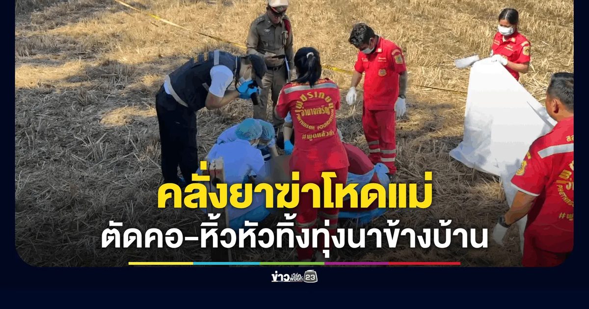 ลูกทาสยาคลั่ง ใช้มีดฟันคอแม่ขาด ก่อนหิ้วหัวแม่ไปทิ้งทุ่งนาข้างบ้าน