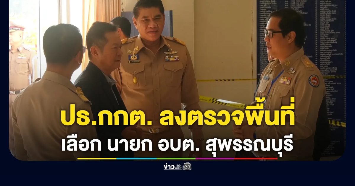 ปธ.กกต. ลงตรวจความเรียบร้อยเลือกตั้ง นายก อบต. สุพรรณบุรี