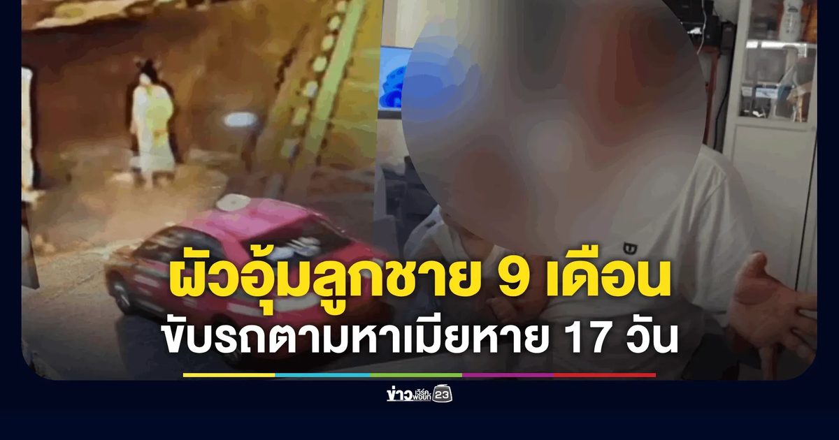 ผัวอุ้มลูกชายวัย 9 เดือน ขับรถตามหาเมียหายนาน 17 วัน