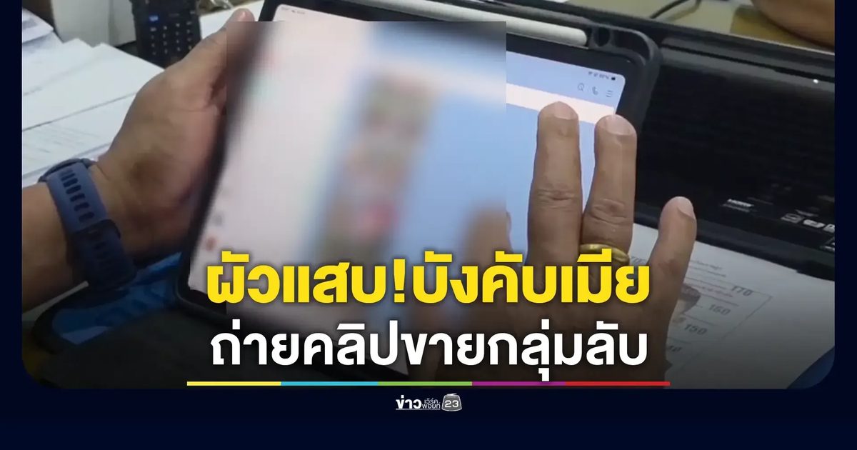 เมียวัย 20 แฉถูกขู่ฆ่า–ลามยันพ่อ หลังถูกผัวบังคับเมียร่วมรักชายอื่น