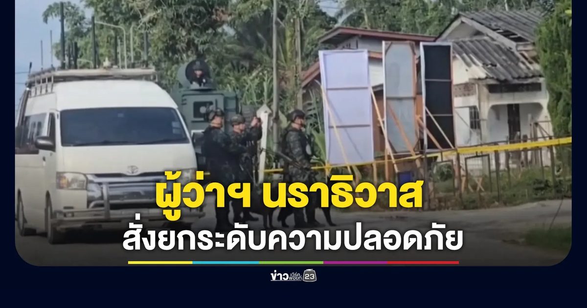 ผู้ว่าฯ นราธิวาส สั่งทุกอำเภอยกระดับความปลอดภัยให้เข้มข้นขึ้น