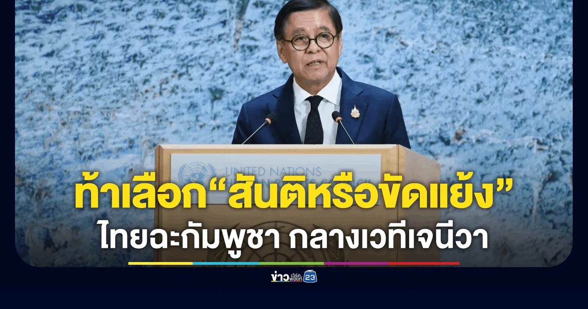 “สีหศักดิ์”ฟาดกลางเวทีเจนีวา! โต้เขมรกล่าวหาเท็จ ยันไทยมีสิทธิ์ปกป้องอธิปไตย