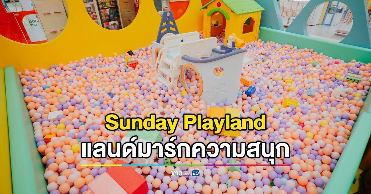 “Sunday Playland” เปิดโลกความสนุกรับปิดเทอมตอกย้ำแลนด์มาร์กความสุขของทุกครอบครัว