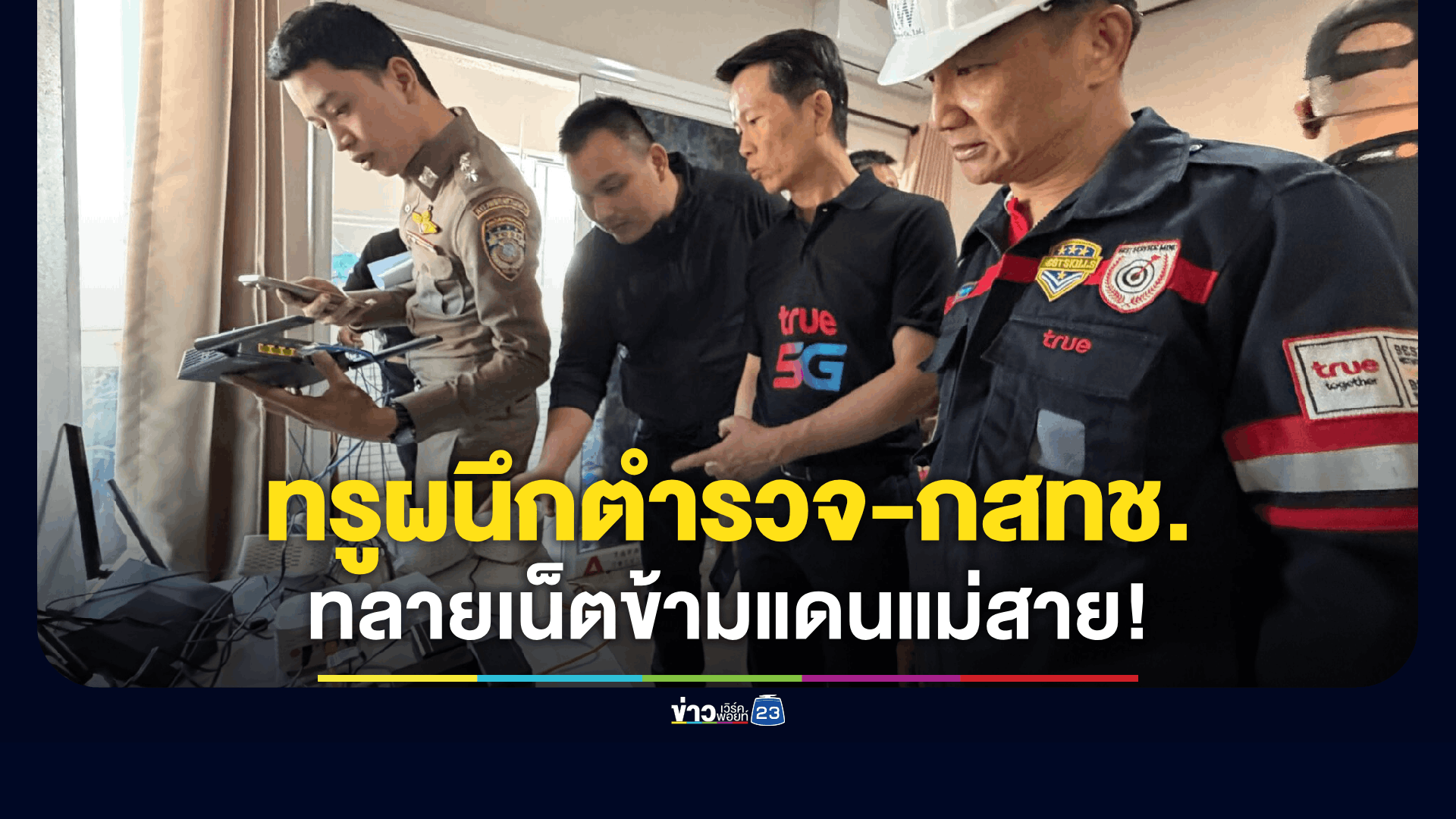 ทรูร่วมตำรวจ บก.ปอท. และ กสทช. บุกตรวจอาคารต้องสงสัย อ.แม่สาย ตัดอุปกรณ์ส่งเน็ตข้ามแดน