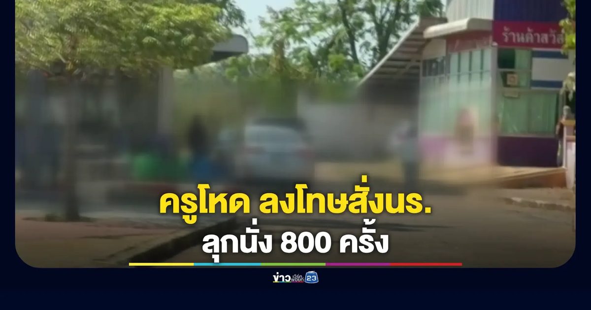 ครูภาษาไทยสั่งโทษโหด ลุกนั่ง 800 ครั้ง