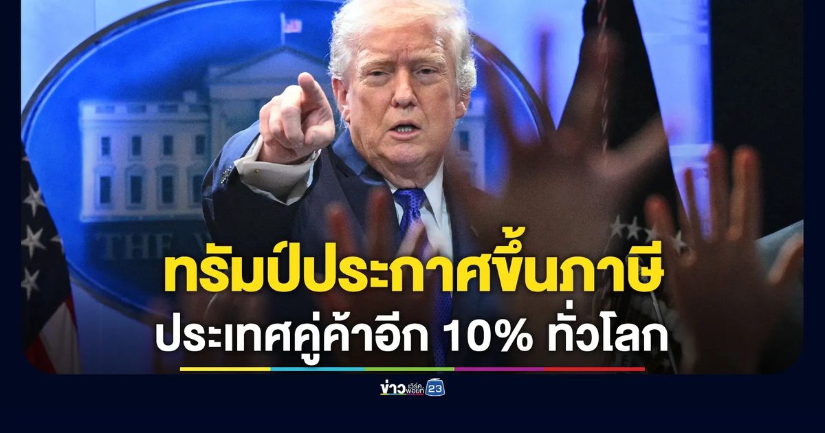 ภาษีสหรัฐฯ! ทรัมป์ประกาศขึ้นภาษีประเทศคู่ค้าอีก 10%