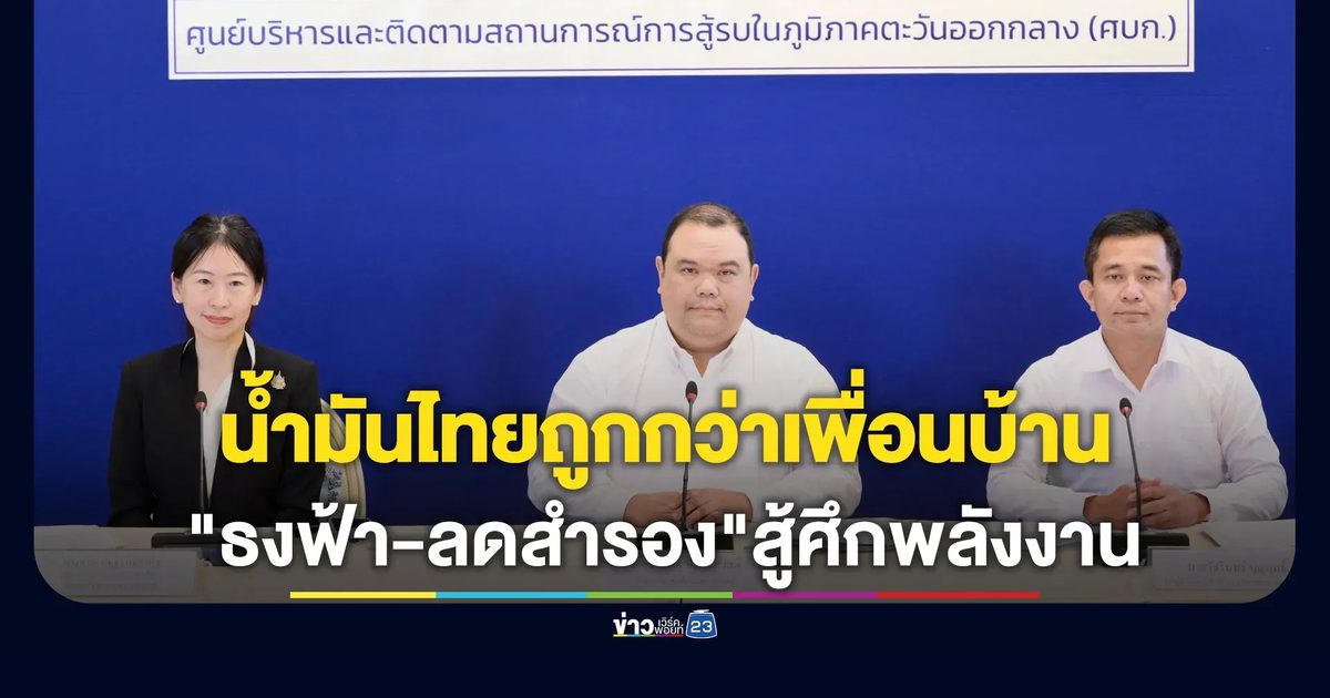 ศบก.ยันน้ำมันไทยยังถูกกว่าเพื่อนบ้าน งัด"ธงฟ้า - ลดสำรอง"สู้ศึกพลังงาน