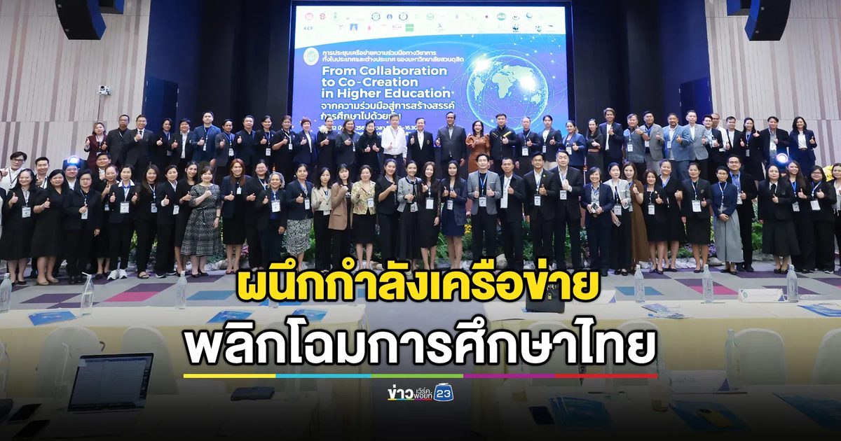 "From Collaboration to Co-Creation in Higher Education" ประชุมเครือข่ายความร่วมมือทางวิชาการทั้งในประเทศและต่างประเทศ