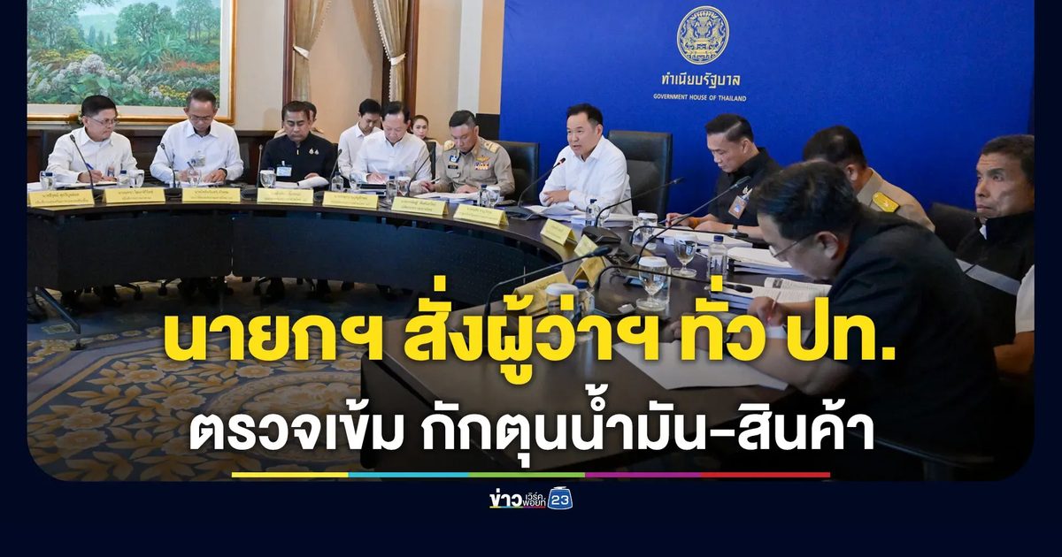 อนุทิน เรียกผู้ว่าฯ ทั่วประเทศประชุมด่วน สั่งเข้มติดตามตรวจสอบ การลักลอบกักตุนน้ำมัน-สินค้า