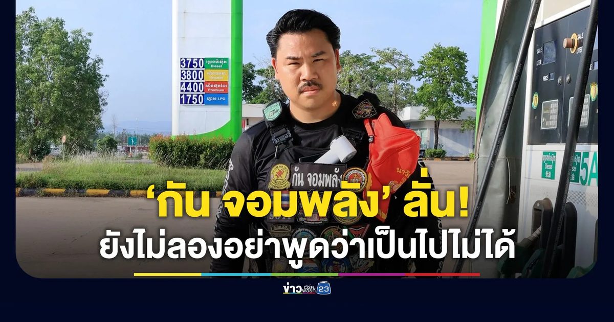 “กัน จอมพลัง” ลั่น! อย่าเพิ่งพูดว่าเป็นไปไม่ได้