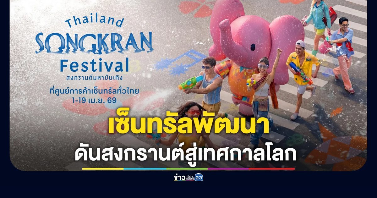 เซ็นทรัลพัฒนา ดันสงกรานต์สู่เทศกาลโลก ปลุก Festival Economy ไทย