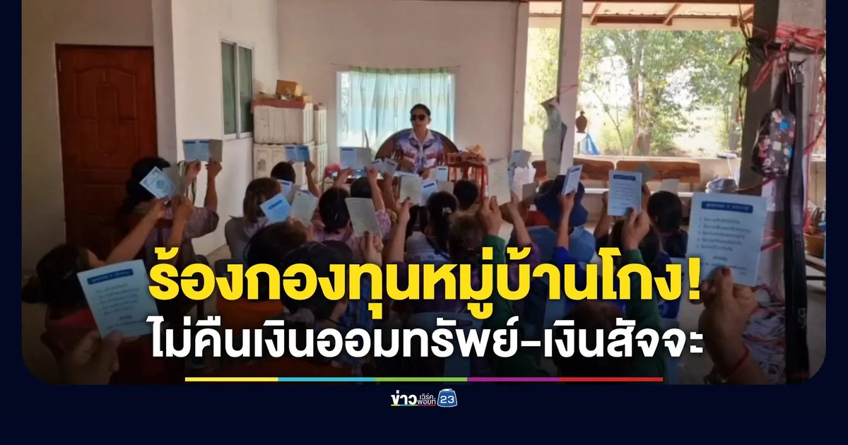ร้องกองทุนหมู่บ้านโกง ไม่คืนเงินออมให้สมาชิกที่ปลดหนี้แล้ว