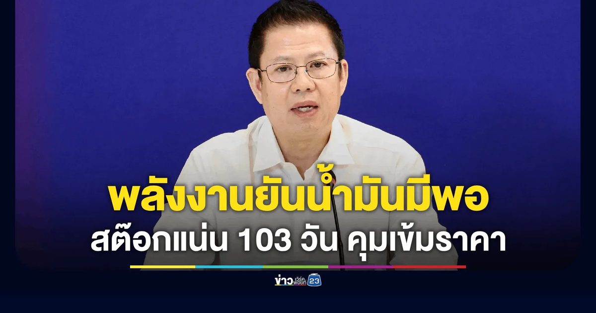 พลังงานยันน้ำมันมีพอ! สต๊อกแน่น 103 วัน คุมเข้มราคา-เร่งกระจายสินค้า