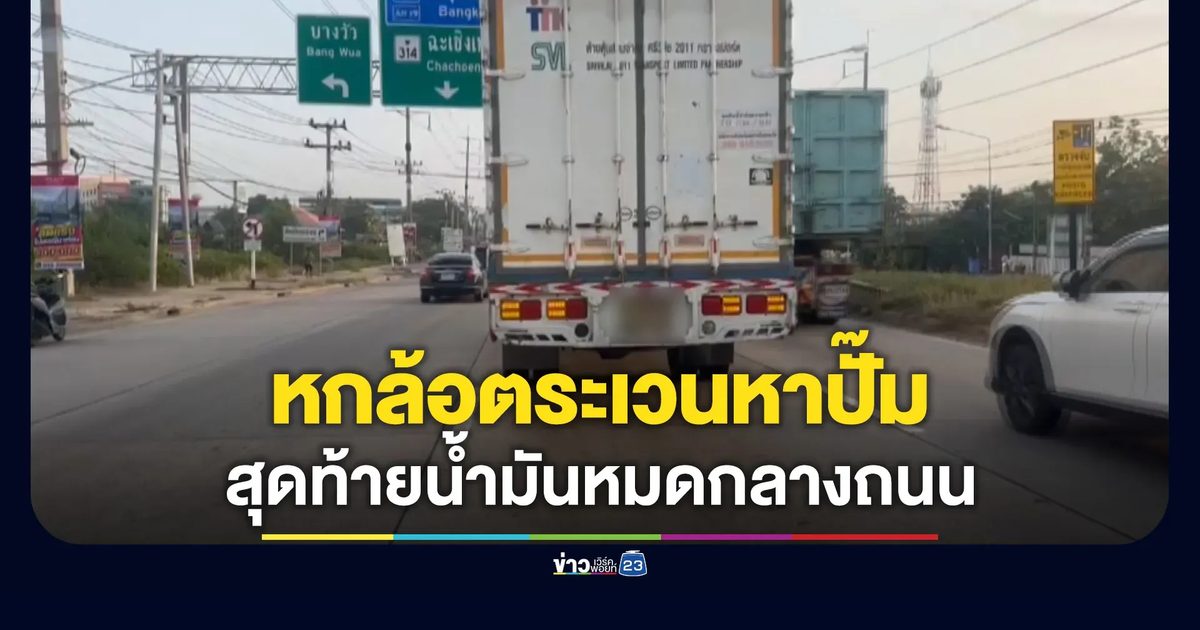 หกล้อตระเวนหาปั๊ม สุดท้ายน้ำมันหมดกลางถนน