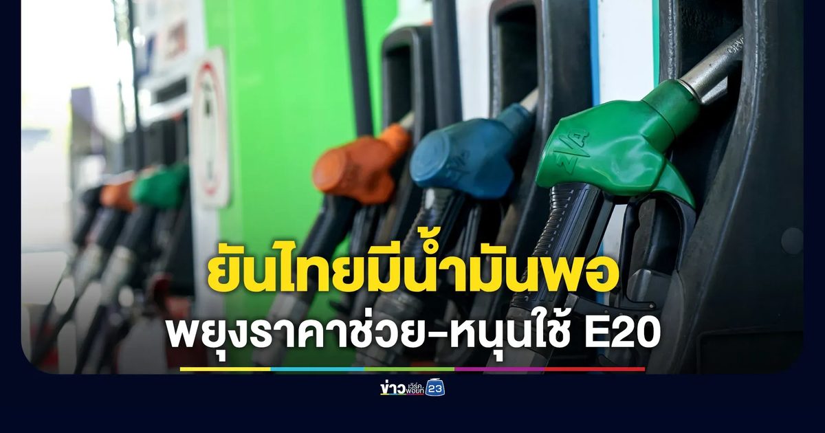 “อรรถพล” ยันน้ำมันไทยไม่ขาดแคลน - พยุงราคาช่วย หนุนใช้ E20