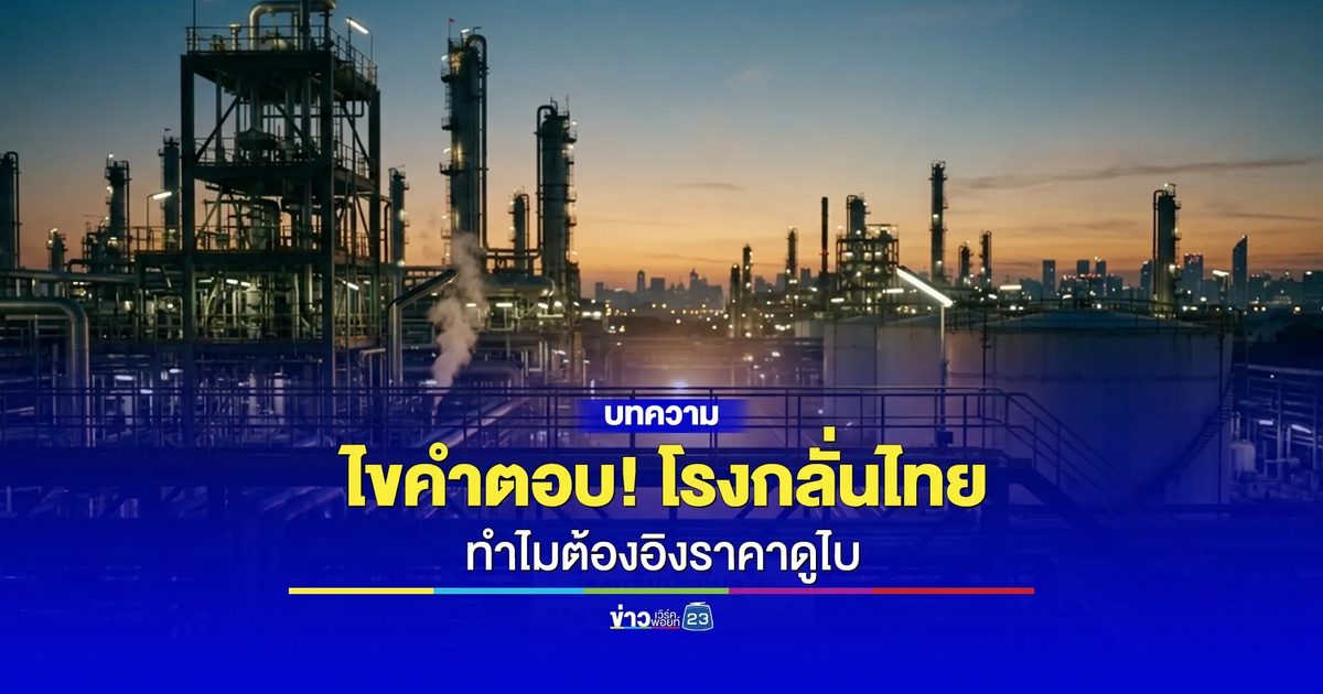 ไขคำตอบ! โรงกลั่นไทยทำไมต้องอิงราคาดูไบ