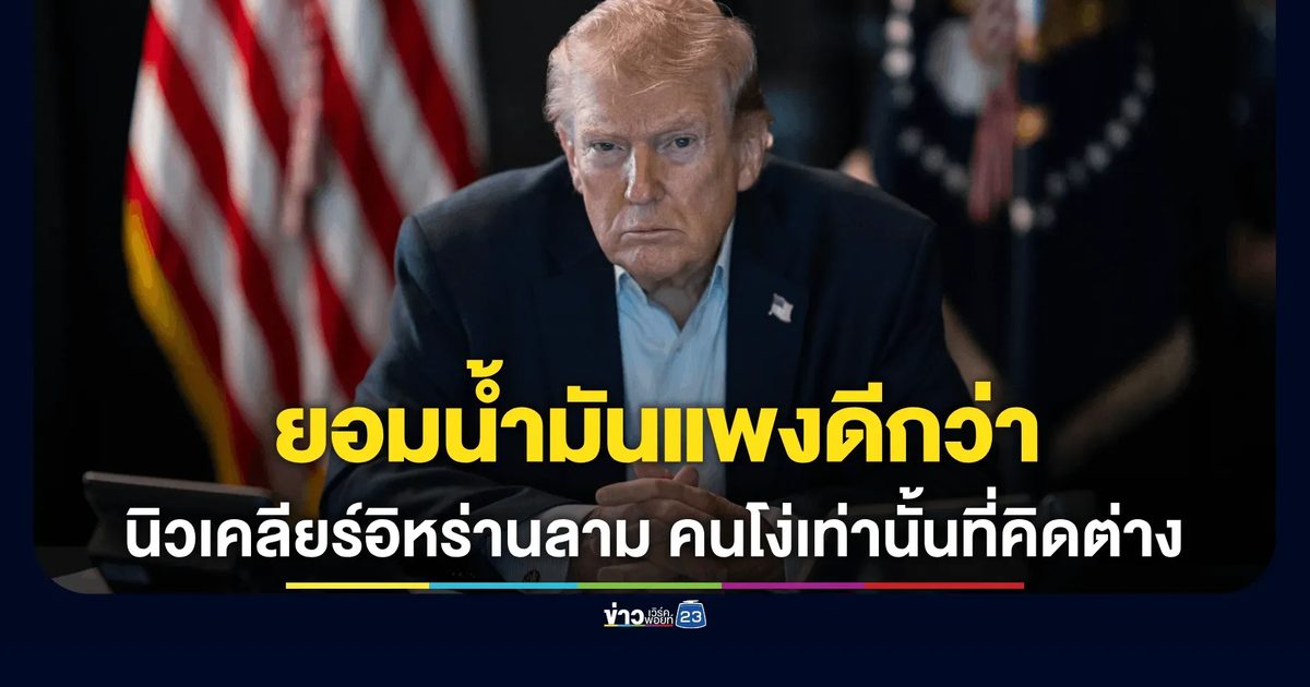 ทรัมป์ย้ำ! ยอมน้ำมันแพงดีกว่านิวเคลียร์อิหร่านลาม