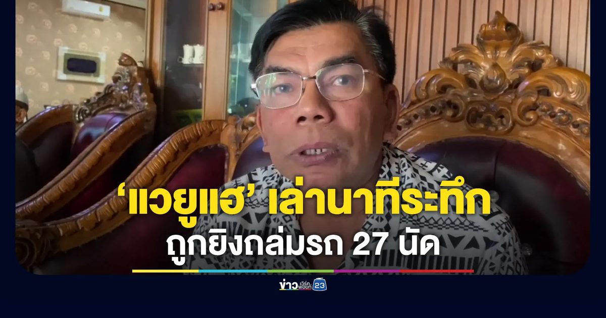 “สส.กมลศักดิ์” เล่าวินาทีระทึก ถูกยิงถล่มรถ 27 นัด