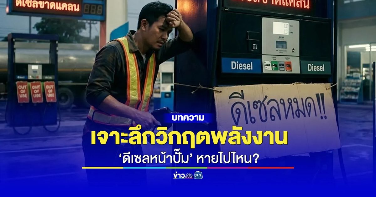 เจาะลึกวิกฤตพลังงาน ‘ดีเซลหน้าปั๊ม’ หายไปไหน?