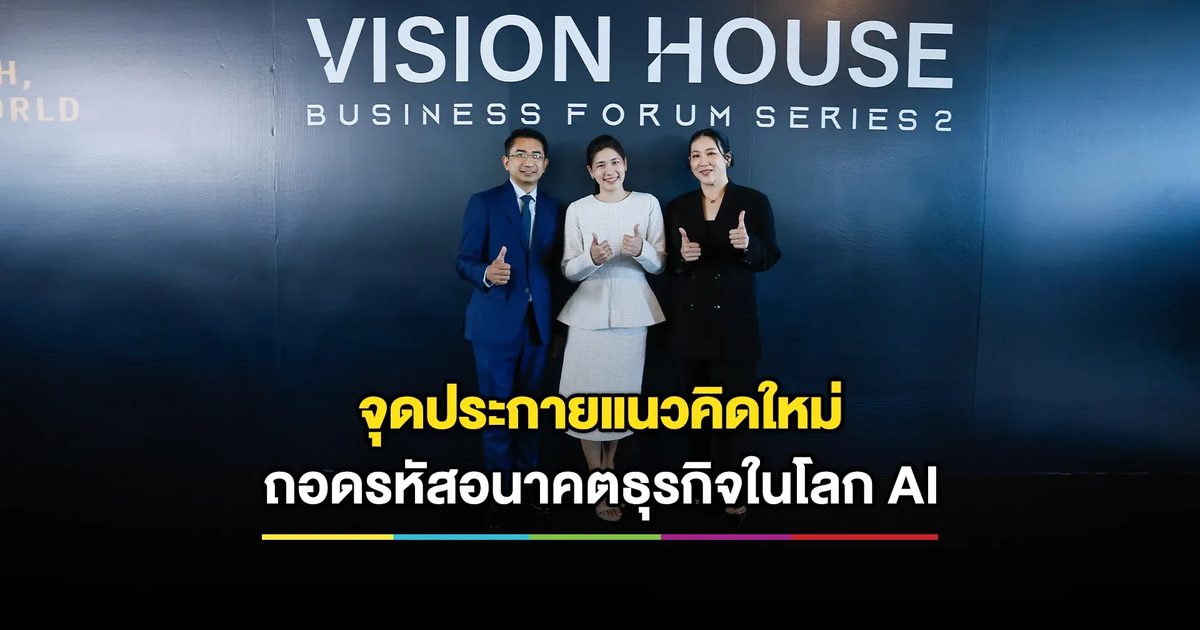 ถอดรหัสอนาคตธุรกิจในโลก AI VISION HOUSE: Business Forum Series 2 “Nexus 3W: Reimagining Wealth, Wellbeing & the World with AI”