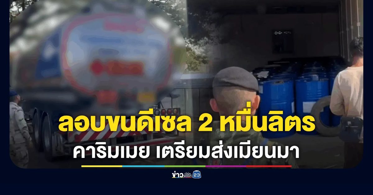 ลอบส่งเมียนมา 20,000 ลิตร จับคาริมฝั่งแม่น้ำเมย