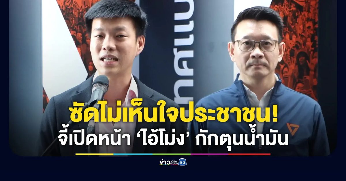 ซัดรัฐบาลไม่เห็นใจประชาชน จี้ลากตัว “ไอ้โม่ง” กักตุนน้ำมันออกมา