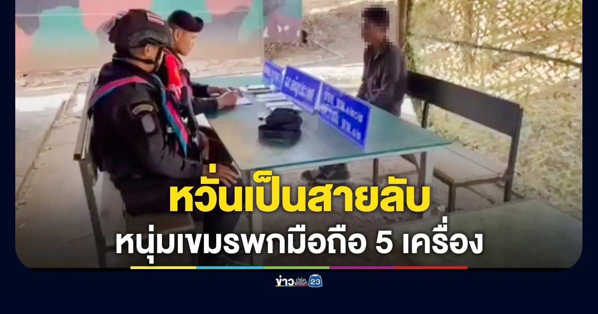 หนุ่มเขมรฉี่ม่วง ซุกมือถือ 5 เครื่อง ลอบเข้าไทย ทพ.คุมสอบเข้ม หวั่นเป็นสายลับชี้พิกัด