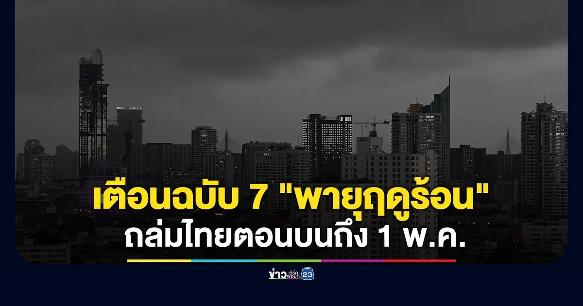 เตือนฉบับ 7 "พายุฤดูร้อน" ถล่มไทยตอนบนถึง 1 พ.ค. กทม.-ภาคเหนือ