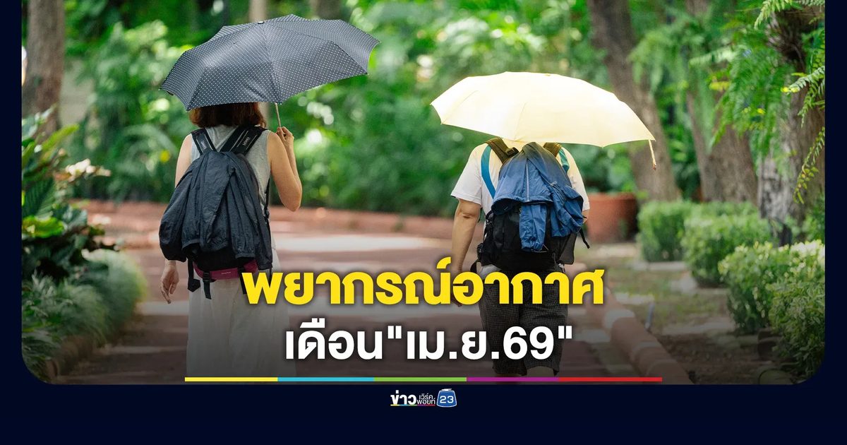 เช็กที่นี่! พยากรณ์อากาศเดือน"เม.ย.69"