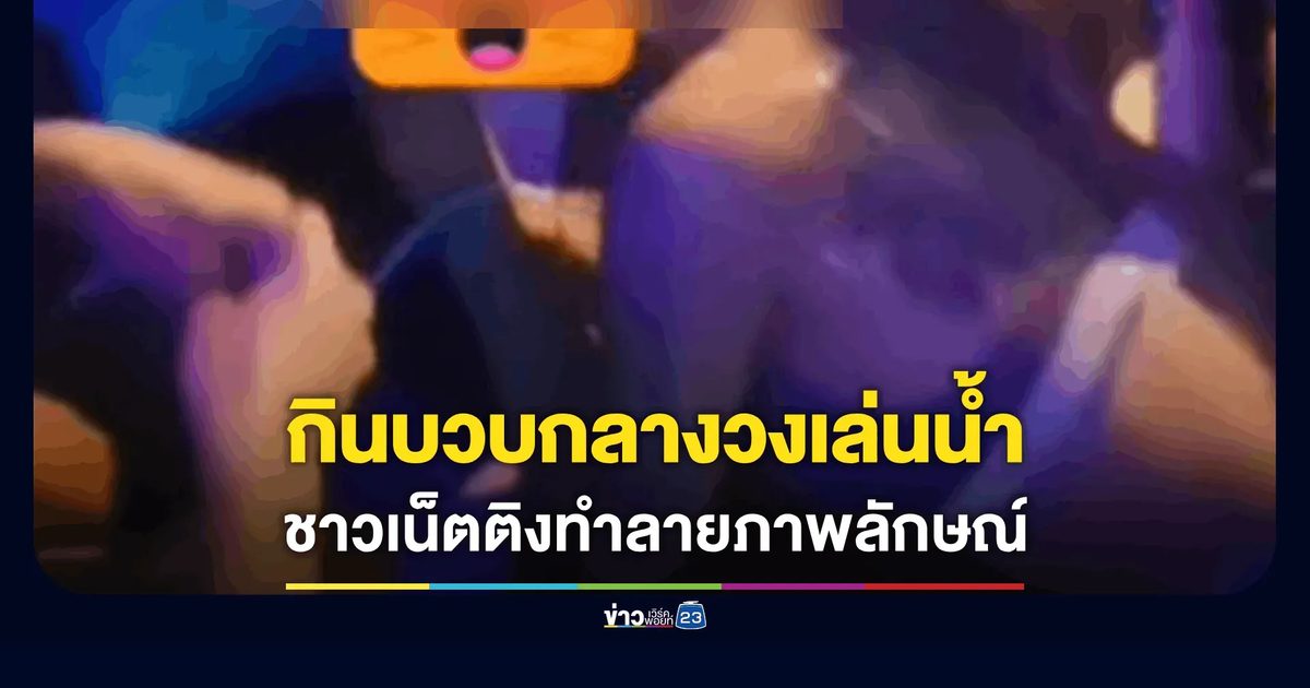 คลิปสยิว 7 วินาที ว่อนเน็ต "กินบวบ" กลางวงเล่นน้ำ