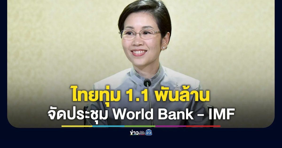 ไทยทุ่ม 1.1 พันล้าน จัดประชุม World Bank - IMF ปี 69