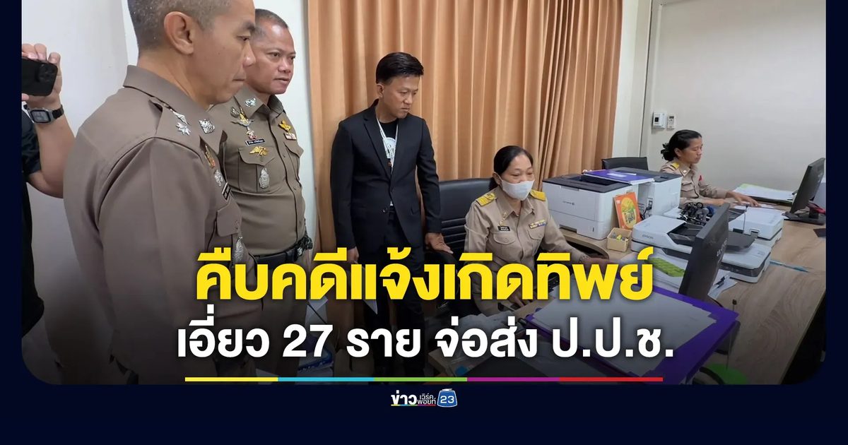 คืบคดีแจ้งเกิดทิพย์ พบมีเอี่ยว 27 ราย เตรียมส่ง ป.ป.ช.