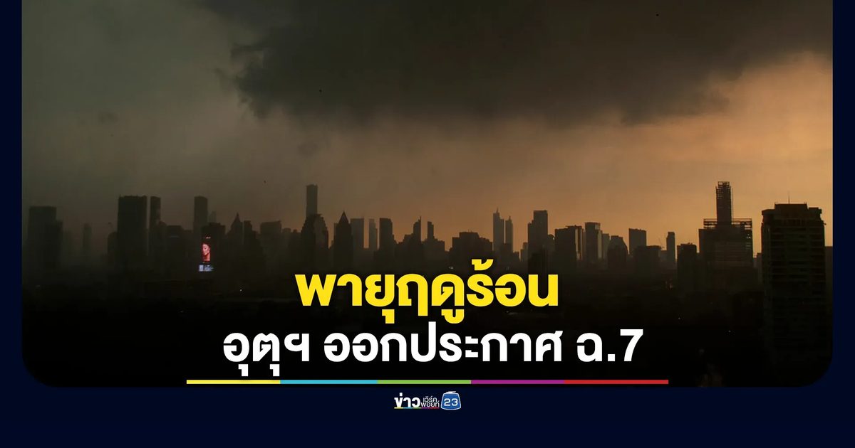 อัปเดตพายุฤดูร้อน อุตุฯ ออกประกาศ ฉ.7